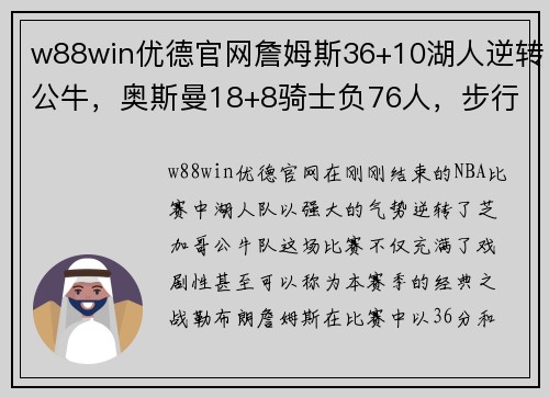 w88win优德官网詹姆斯36+10湖人逆转公牛，奥斯曼18+8骑士负76人，步行者止步：NBA赛季巅峰对决的背后故事